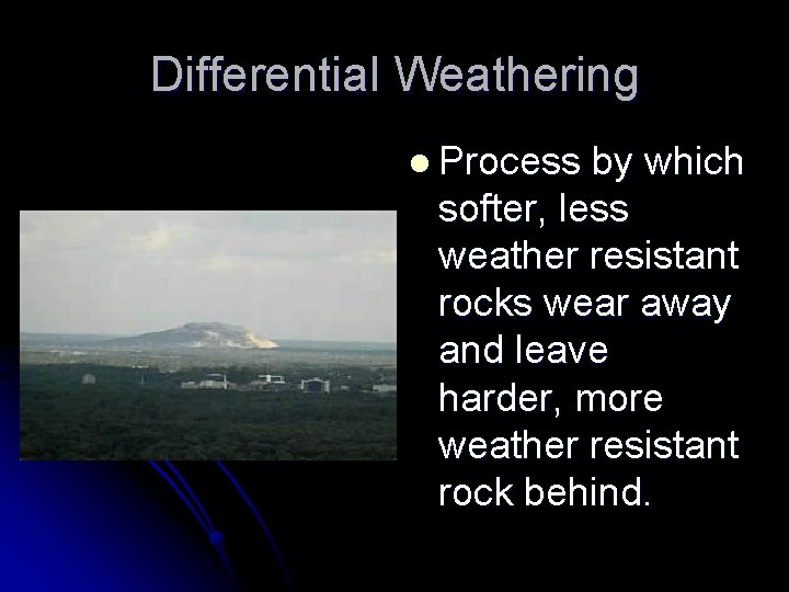 Differential Weathering l Process by which softer, less weather resistant rocks wear away and