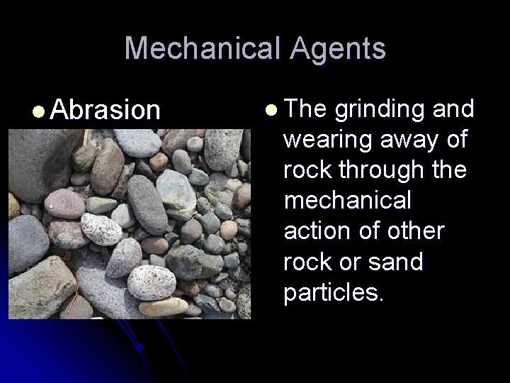 Mechanical Agents l Abrasion l The grinding and wearing away of rock through the