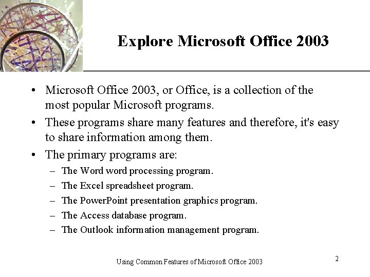 Explore Microsoft Office 2003 XP • Microsoft Office 2003, or Office, is a collection