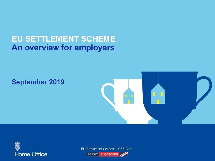 EU SETTLEMENT SCHEME An overview for employers September 2019 EU Settlement Scheme - OFFICIAL