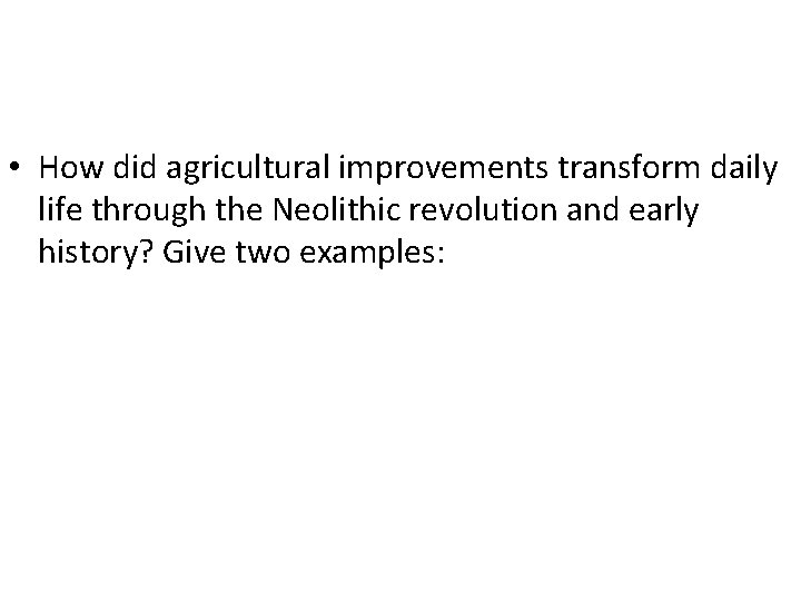  • How did agricultural improvements transform daily life through the Neolithic revolution and