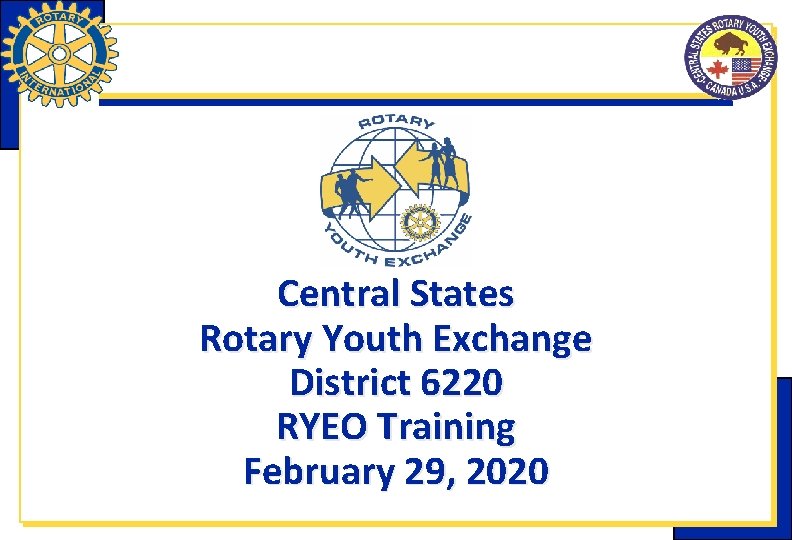Central States Rotary Youth Exchange District 6220 RYEO Training February 29, 2020 Central States Rotary Youth Exchange District 6220 RYEO Training February 29, 2020