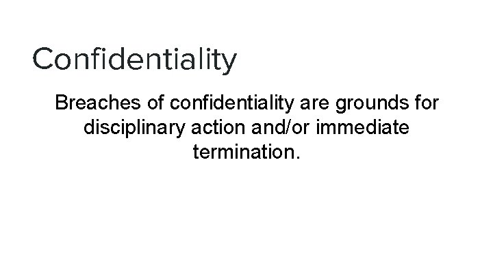 Confidentiality Breaches of confidentiality are grounds for disciplinary action and/or immediate termination. 