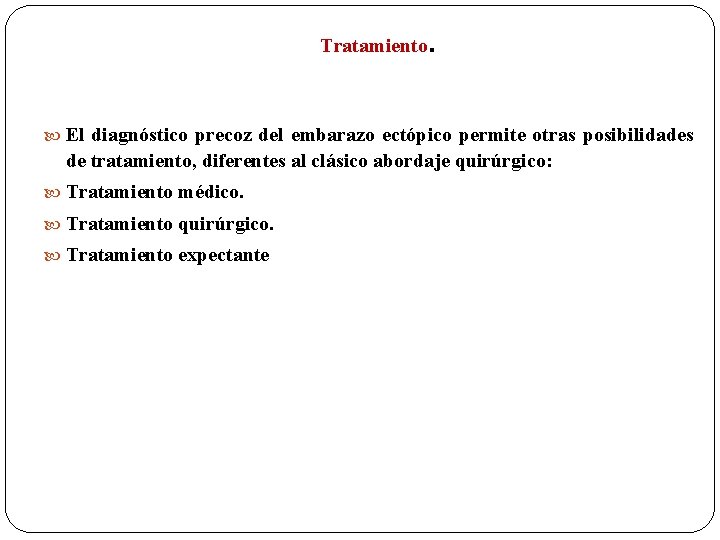 Tratamiento. El diagnóstico precoz del embarazo ectópico permite otras posibilidades de tratamiento, diferentes al