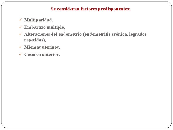Se consideran factores predisponentes: ü Multiparidad, ü Embarazo múltiple, ü Alteraciones del endometrio (endometritis