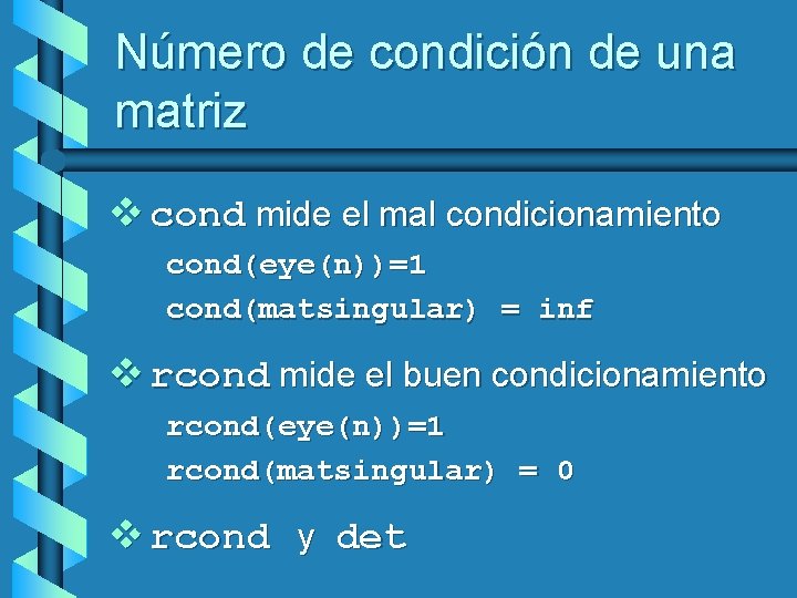 Número de condición de una matriz v cond mide el mal condicionamiento cond(eye(n))=1 cond(matsingular)