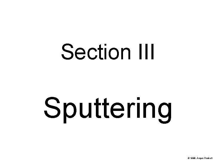 Section III Sputtering © 1998, Angus Rockett 