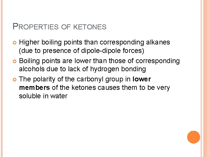 PROPERTIES OF KETONES Higher boiling points than corresponding alkanes (due to presence of dipole-dipole