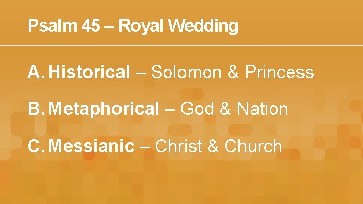 Psalm 45 – Royal Wedding A. Historical – Solomon & Princess B. Metaphorical –