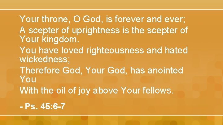 Your throne, O God, is forever and ever; A scepter of uprightness is the