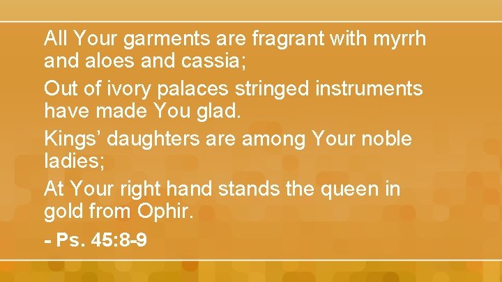 All Your garments are fragrant with myrrh and aloes and cassia; Out of ivory