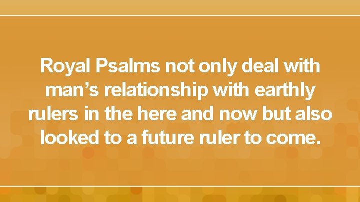 Royal Psalms not only deal with man’s relationship with earthly rulers in the here