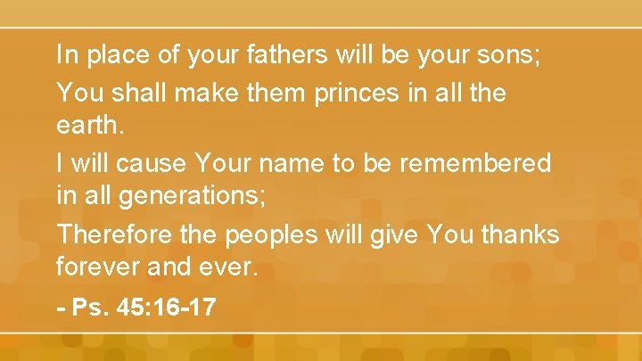 In place of your fathers will be your sons; You shall make them princes