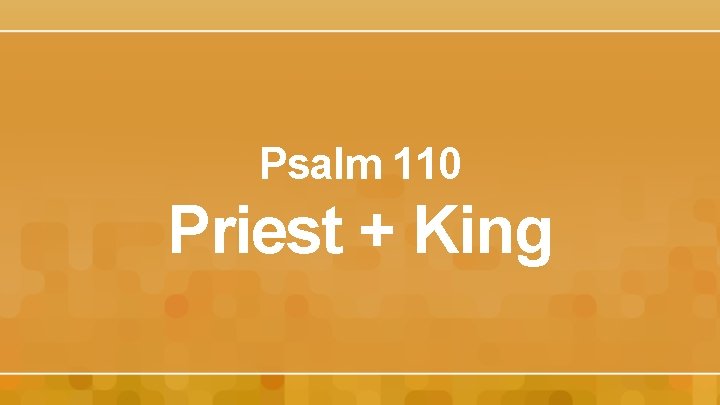 Psalm 110 Priest + King 