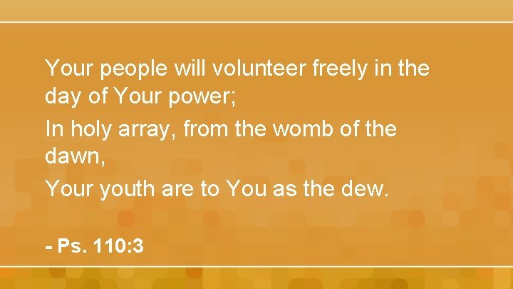 Your people will volunteer freely in the day of Your power; In holy array,