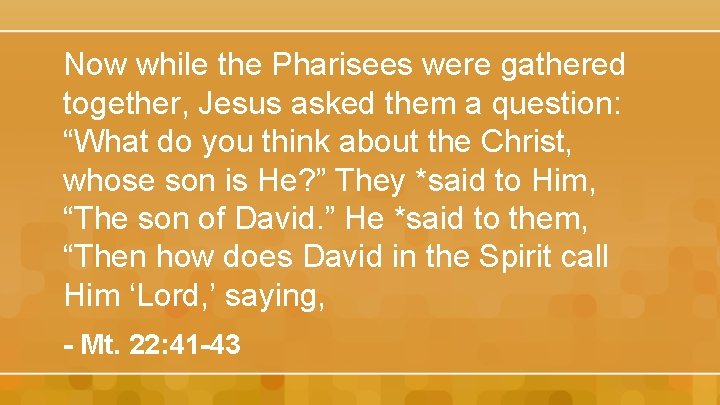 Now while the Pharisees were gathered together, Jesus asked them a question: “What do