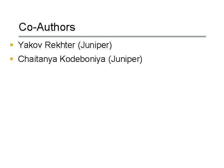 Co-Authors § Yakov Rekhter (Juniper) § Chaitanya Kodeboniya (Juniper) Copyright © 2004 Juniper Networks,