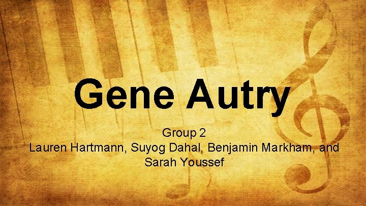 Gene Autry Group 2 Lauren Hartmann, Suyog Dahal, Benjamin Markham, and Sarah Youssef 