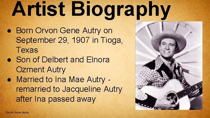Artist Biography ● Born Orvon Gene Autry on September 29, 1907 in Tioga, Texas