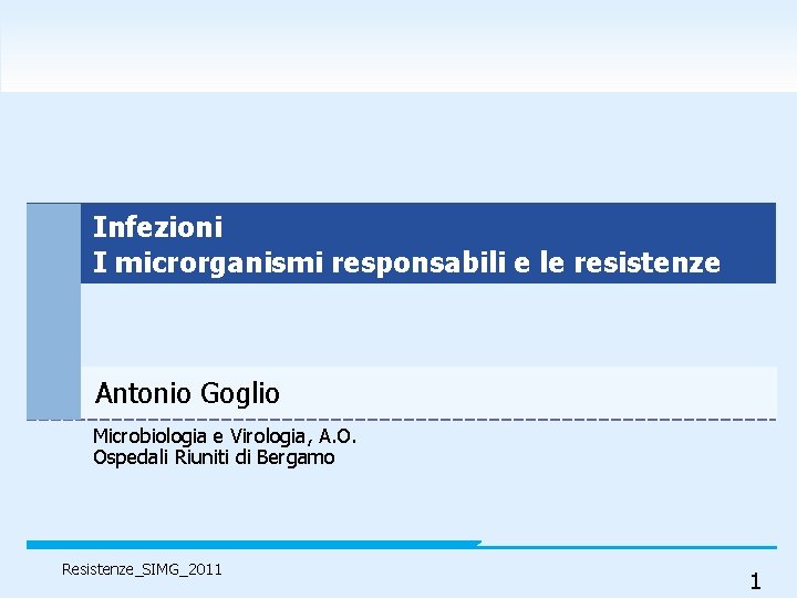 Infezioni I microrganismi responsabili e le resistenze Antonio Goglio Microbiologia e Virologia, A. O.