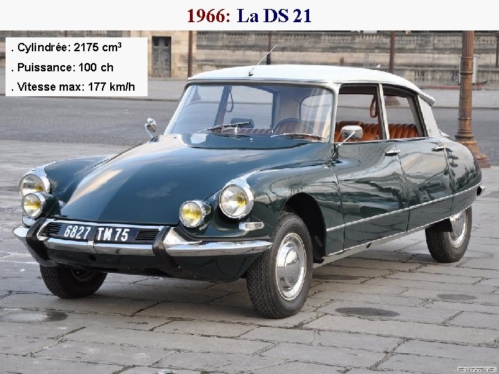 1966: La DS 21. Cylindrée: 2175 cm 3. Puissance: 100 ch. Vitesse max: 177