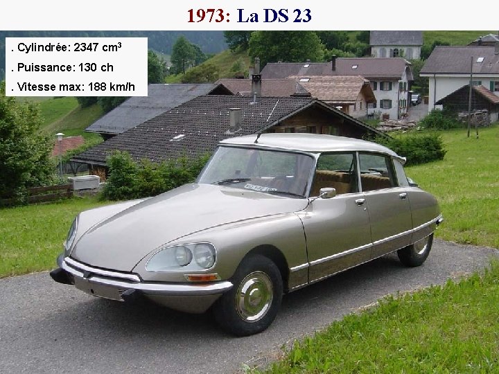 1973: La DS 23. Cylindrée: 2347 cm 3. Puissance: 130 ch. Vitesse max: 188