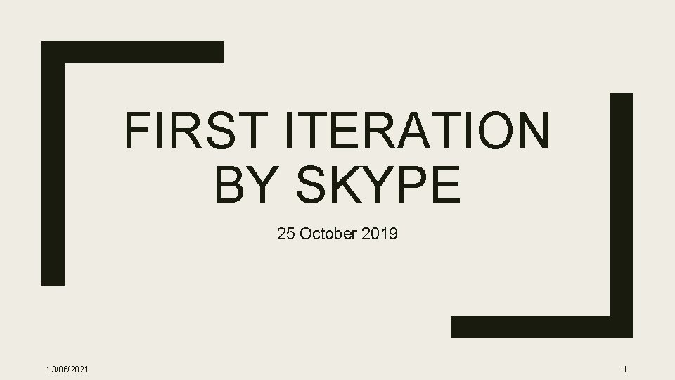 FIRST ITERATION BY SKYPE 25 October 2019 13/06/2021 1 