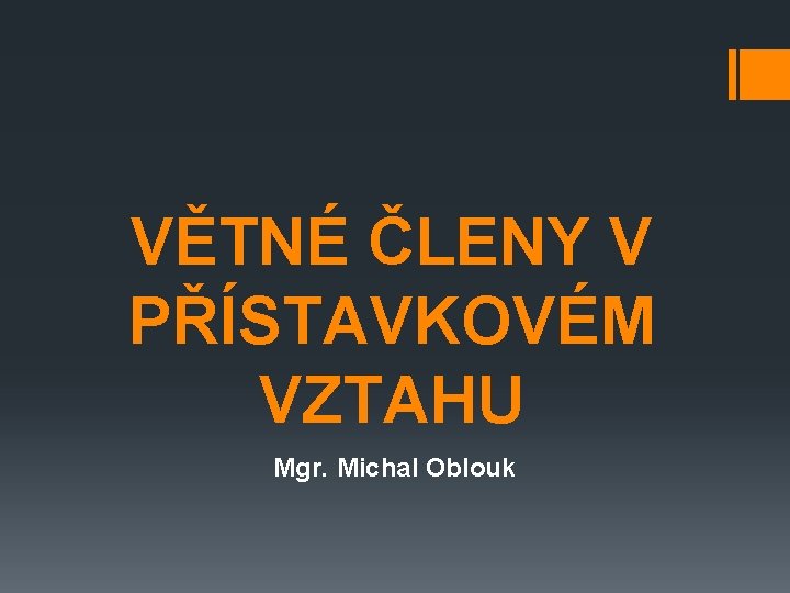 VĚTNÉ ČLENY V PŘÍSTAVKOVÉM VZTAHU Mgr. Michal Oblouk 