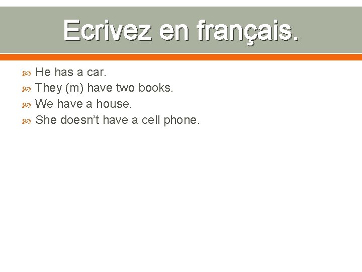 Ecrivez en français. He has a car. They (m) have two books. We have