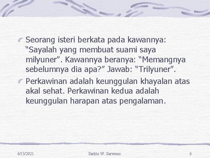 Seorang isteri berkata pada kawannya: “Sayalah yang membuat suami saya milyuner”. Kawannya beranya: “Memangnya