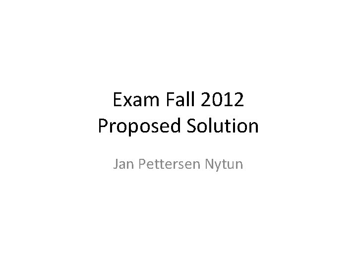 Exam Fall 2012 Proposed Solution Jan Pettersen Nytun 