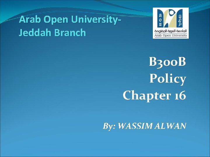 Arab Open University. Jeddah Branch B 300 B Policy Chapter 16 By: WASSIM ALWAN