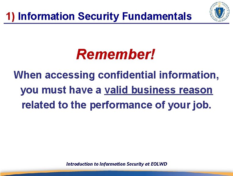 1) Information Security Fundamentals Remember! When accessing confidential information, you must have a valid