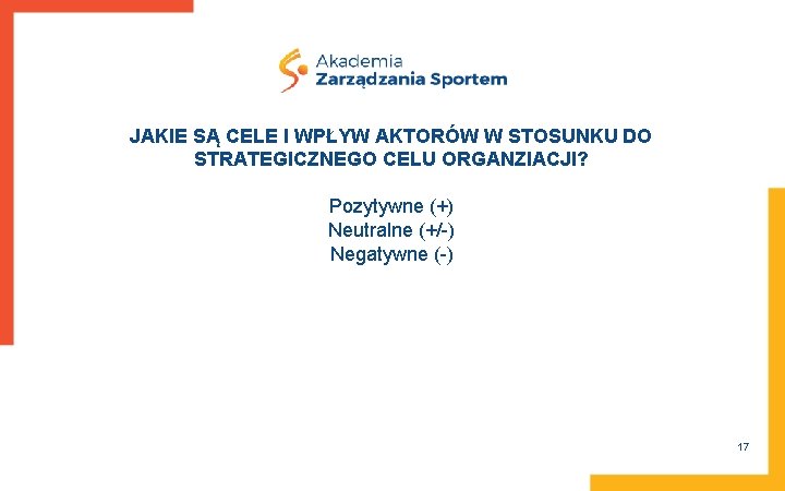 JAKIE SĄ CELE I WPŁYW AKTORÓW W STOSUNKU DO STRATEGICZNEGO CELU ORGANZIACJI? Pozytywne (+)