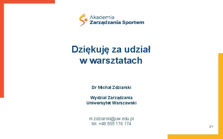 Dziękuję za udział w warsztatach Dr Michał Zdziarski Wydział Zarządzania Uniwersytet Warszawski m. zdziarski@uw. Dziękuję za udział w warsztatach Dr Michał Zdziarski Wydział Zarządzania Uniwersytet Warszawski m. zdziarski@uw.