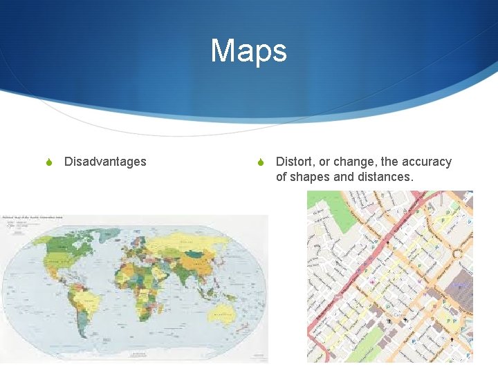 Maps S Disadvantages S Distort, or change, the accuracy of shapes and distances. 