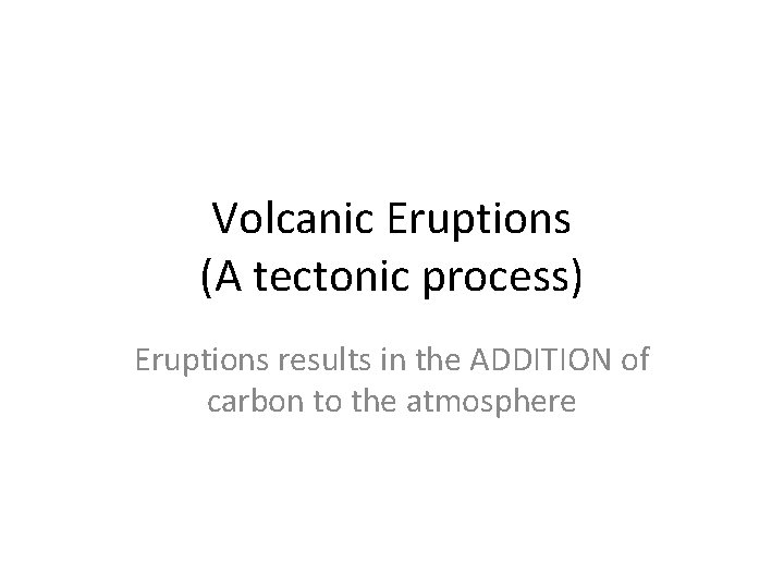 Volcanic Eruptions (A tectonic process) Eruptions results in the ADDITION of carbon to the