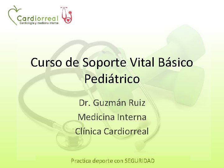 Curso de Soporte Vital Básico Pediátrico Dr. Guzmán Ruiz Medicina Interna Clínica Cardiorreal Practica