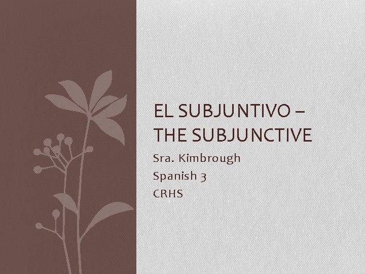 EL SUBJUNTIVO – THE SUBJUNCTIVE Sra. Kimbrough Spanish 3 CRHS 