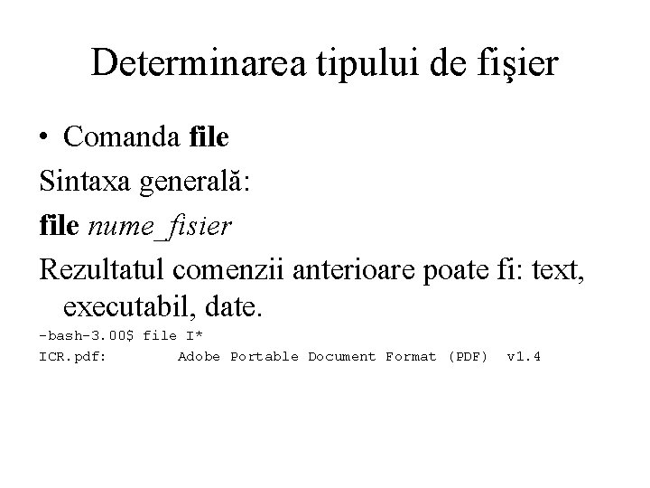 Determinarea tipului de fişier • Comanda file Sintaxa generală: file nume_fisier Rezultatul comenzii anterioare