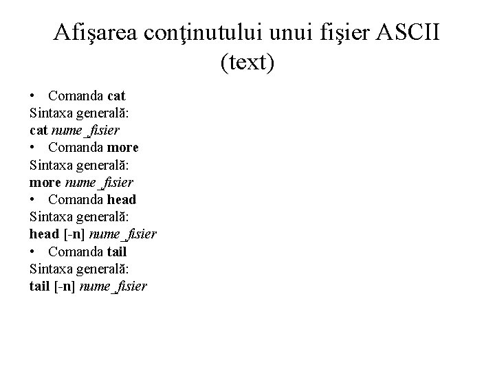 Afişarea conţinutului unui fişier ASCII (text) • Comanda cat Sintaxa generală: cat nume_fisier •
