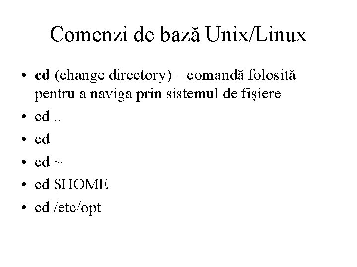 Comenzi de bază Unix/Linux • cd (change directory) – comandă folosită pentru a naviga