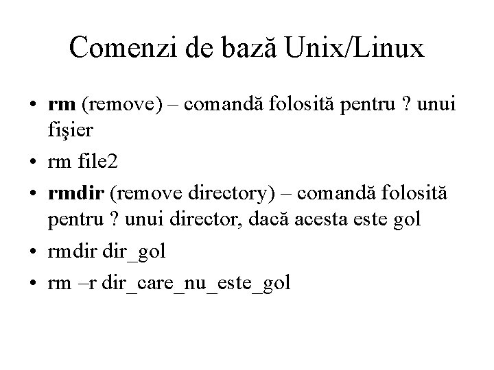 Comenzi de bază Unix/Linux • rm (remove) – comandă folosită pentru ? unui fişier