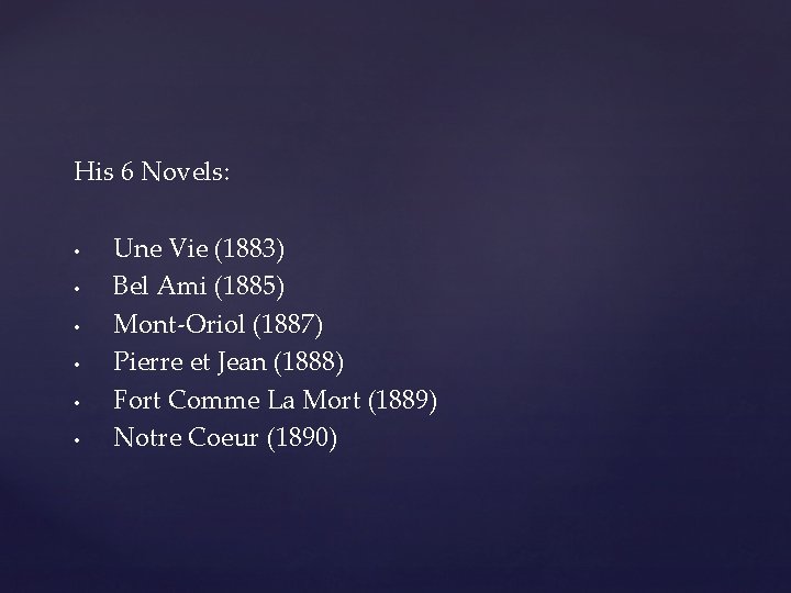 His 6 Novels: • • • Une Vie (1883) Bel Ami (1885) Mont-Oriol (1887) His 6 Novels: • • • Une Vie (1883) Bel Ami (1885) Mont-Oriol (1887)
