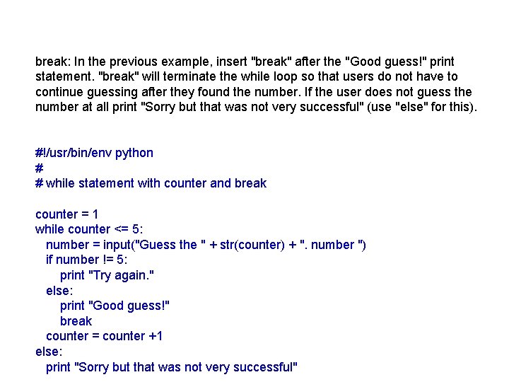 break: In the previous example, insert "break" after the "Good guess!" print statement. "break"