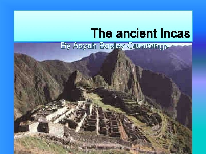 The ancient Incas By Asyah BosleyCummings Geography The