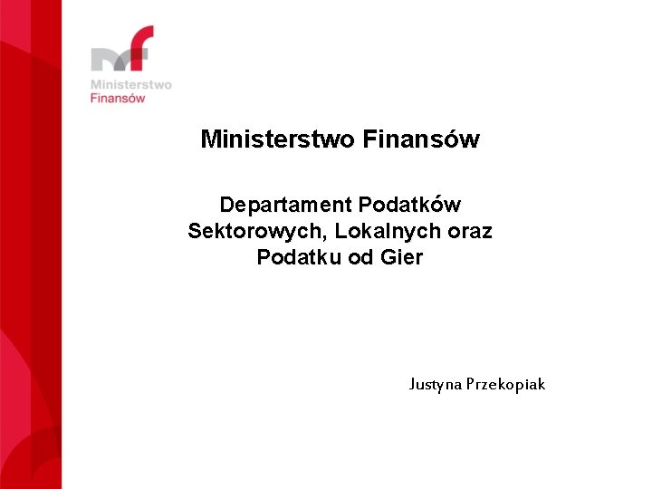 Ministerstwo Finansów Departament Podatków Sektorowych, Lokalnych oraz Podatku od Gier Justyna Przekopiak 