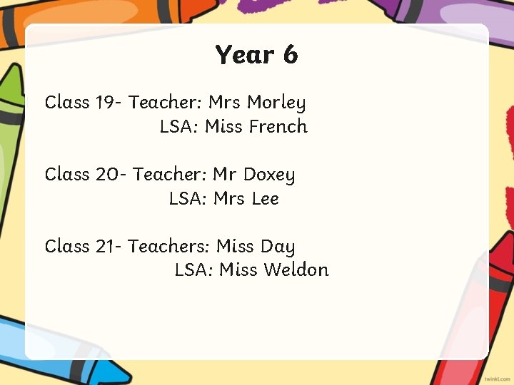 Year 6 Class 19 - Teacher: Mrs Morley LSA: Miss French Class 20 -