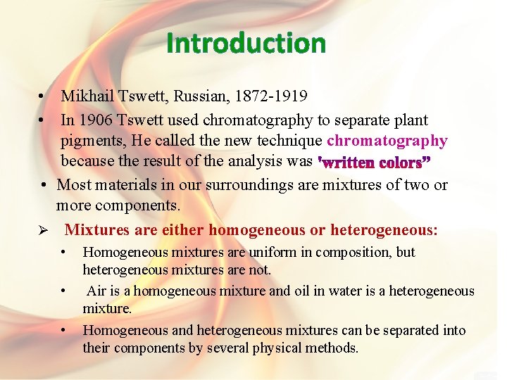 Introduction • Mikhail Tswett, Russian, 1872 -1919 • In 1906 Tswett used chromatography to