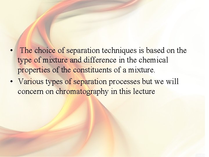  • The choice of separation techniques is based on the type of mixture